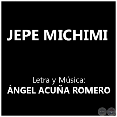 JEPE MICHIMI - Letra y Música: ÁNGEL ACUÑA ROMERO